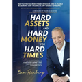 Hard Assets and Hard Money for Hard Times: A Blueprint to Build a Hard Asset Empire to Withstand Every Economic Cycle