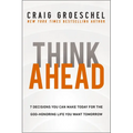 Think Ahead: 7 Decisions You Can Make Today for the God-Honoring Life You Want Tomorrow