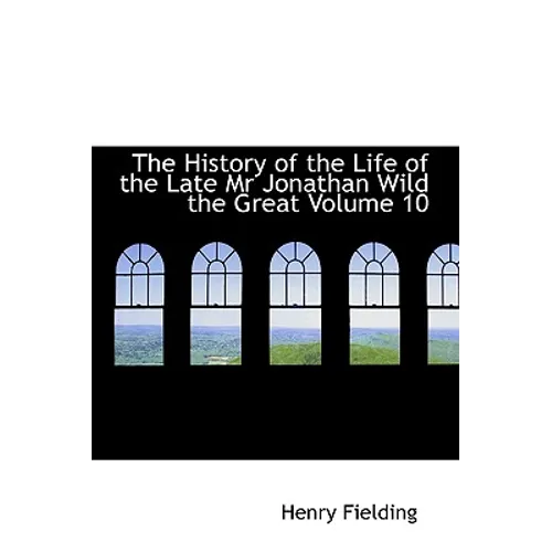 The History of the Life of the Late Mr Jonathan Wild the Great Volume 10
