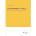 A History of Maryland Upon the Basis of M'Sherry, From its Settlement, to 1867