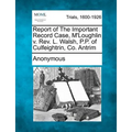 Report of the Important Record Case, M'Loughlin V. REV. L. Walsh, P.P. of Culfeightrin, Co. Antrim