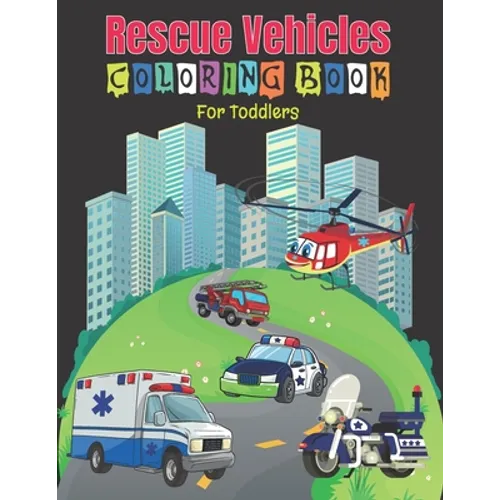 Rescue Vehicles Coloring Book For Toddlers: 25 Big and Simple Designs & Unique Images For Beginners Learning How to Color: Cars, Trucks, Planes, Rescu