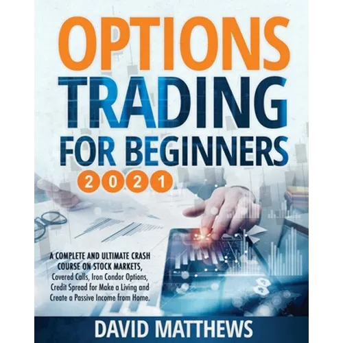 Options Trading for Beginners 2021: A Complete and Ultimate Crash Course on Stock Markets, Covered Calls, Iron Condor Options, Credit Spread for Make