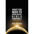 What You Need to Know About Bible Prophecy: 12 Lessons That Can Change Your Life