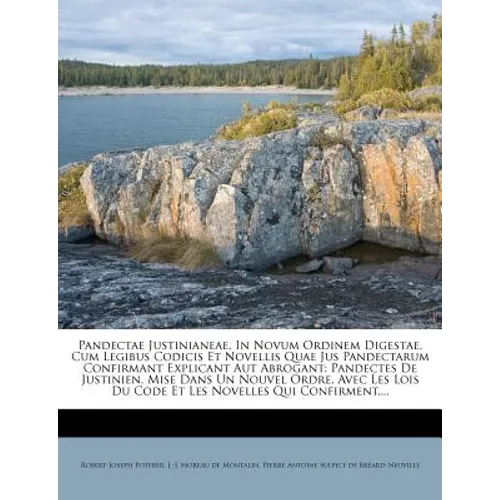 Pandectae Justinianeae, In Novum Ordinem Digestae, Cum Legibus Codicis Et Novellis Quae Jus Pandectarum Confirmant Explicant Aut Abrogant: Pandectes D