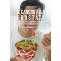 33 Ricette Contro Il Cancro Alla Prostata Che Ti Aiuteranno a Combattere Il Cancro, Ad Aumentare La Tua Energia, e Sentirti Meglio: La Soluzione Più S