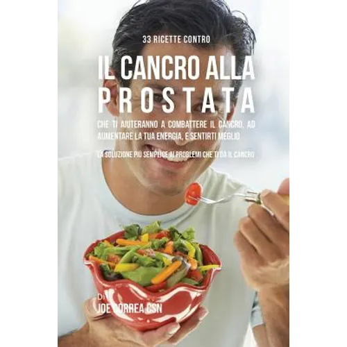 33 Ricette Contro Il Cancro Alla Prostata Che Ti Aiuteranno a Combattere Il Cancro, Ad Aumentare La Tua Energia, e Sentirti Meglio: La Soluzione Più S