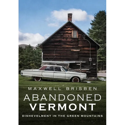 Abandoned Vermont: Dishevelment in the Green Mountains