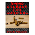 Ammo Storage For Survival: The Ultimate Step-By-Step Beginner's Guide On How To Safely Store Ammo For A Disaster Scenario and the Best Calibers T
