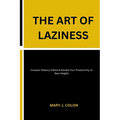 The Art of Laziness: Conquer Dilatory Habits & Elevate Your Productivity to New Heights