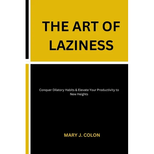 The Art of Laziness: Conquer Dilatory Habits & Elevate Your Productivity to New Heights