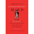 America's Revolutionary Mind: A Moral History of the American Revolution and the Declaration That Defined It