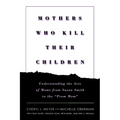 Mothers Who Kill Their Children: Understanding the Acts of Moms from Susan Smith to the Prom Mom