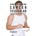58 Recetas De Comidas Para Cáncer Testicular: Prevenga Y Trate El Cáncer Testicular Naturalmente Usando Alimentos Específicos Ricos En Vitaminas