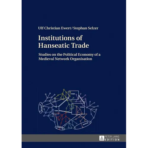 Institutions of Hanseatic Trade: Studies on the Political Economy of a Medieval Network Organisation