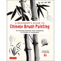 A Beginner's Guide to Chinese Brush Painting: 35 Painting Activities from Calligraphy to Animals to Landscapes