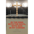In the Ring with the Devil, with God in My Corner: A Memoir