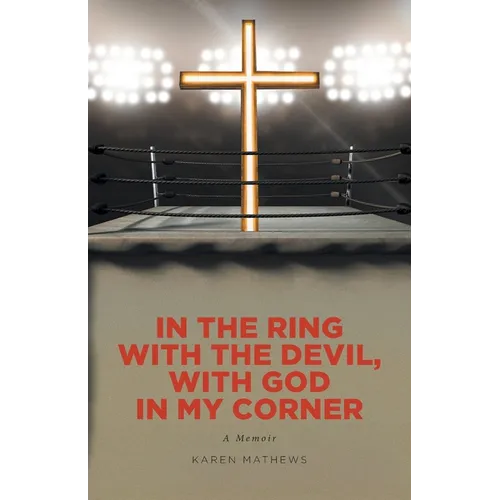 In the Ring with the Devil, with God in My Corner: A Memoir