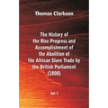 The History of the Rise, Progress and Accomplishment of the Abolition of the African Slave Trade by the British Parliament (1808), Vol. I