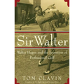 Sir Walter: Walter Hagen and the Invention of Professional Gol