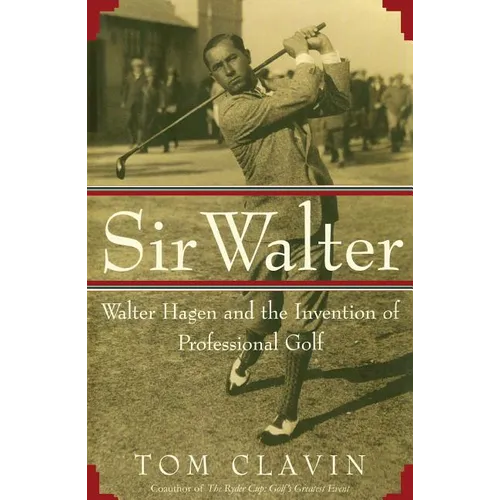 Sir Walter: Walter Hagen and the Invention of Professional Gol