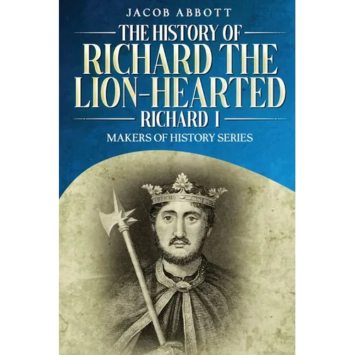 The History of Richard the Lion-hearted (Richard I): Makers of History Series