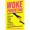 Woke Parenting: Raising Intersectional Feminist, Empathic, Engaged, and Generally Non-Shitty Kids While Still Having a Life