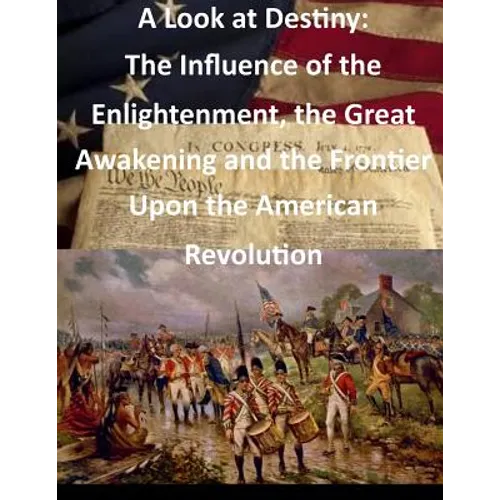 A Look at Destiny: The Influence of the Enlightenment, the Great Awakening and the Frontier Upon the American Revolution