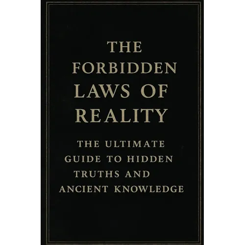 The Forbidden Laws of Reality: The Ultimate Guide to Hidden Truths and Ancient Knowledge: Transform Your Reality Through Energy, Vibration, and Spirit