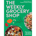 The Weekly Grocery Shop: Plan Better. Eat Better. Spend Less.