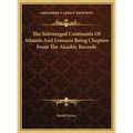 The Submerged Continents Of Atlantis And Lemuria Being Chapters From The Akashic Records
