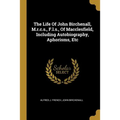 The Life Of John Birchenall, M.r.c.s., F.l.s., Of Macclesfield, Including Autobiography, Aphorisms, Etc