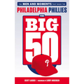 The Big 50: Philadelphia Phillies: The Men and Moments That Make the Philadelphia Phillies