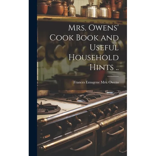 Mrs. Owens' Cook Book and Useful Household Hints ..