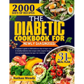 The Diabetic Cookbook for Newly Diagnosed: A Beginner's Guide To 2000 Delicious Days Of Super Easy And Healthy Diabetics Diet Recipes With Complete Fo