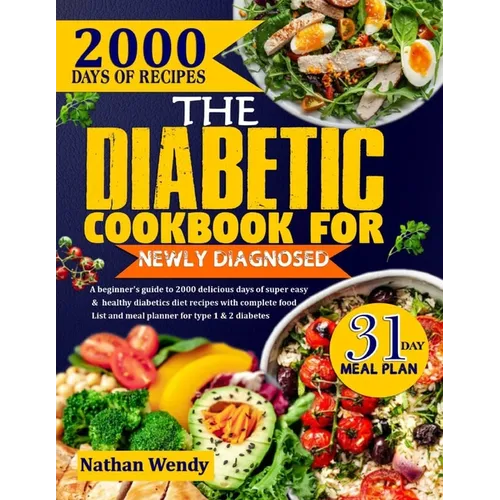 The Diabetic Cookbook for Newly Diagnosed: A Beginner's Guide To 2000 Delicious Days Of Super Easy And Healthy Diabetics Diet Recipes With Complete Fo