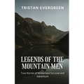 Legends of the Mountain Men: True Stories of Wilderness Survival and Adventure
