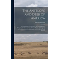 The Antelope and Deer of America: a Comprehensive Treatise Upon the Natural History, Including the Characteristics, Habits, Affinities, and Capacity f