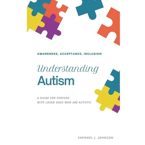 Understanding Autism - Awareness, Acceptance, Inclusion: A Guide For Persons With Loved Ones Who Are Autistic