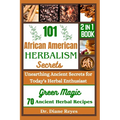 101 African American Herbalism Secrets: Unearthing Ancient Secrets for Today's Herbal Enthusiasts