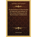 On The Relations Of The Duchies Of Schleswig And Holstein To The Crown Of Denmark And The Germanic Confederation
