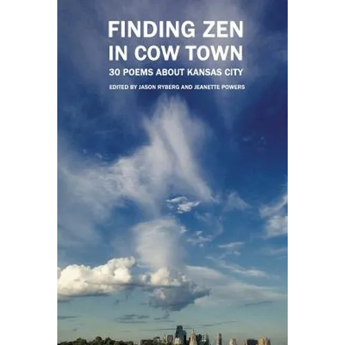 Finding Zen In Cow Town: 30 Poems About Kansas City
