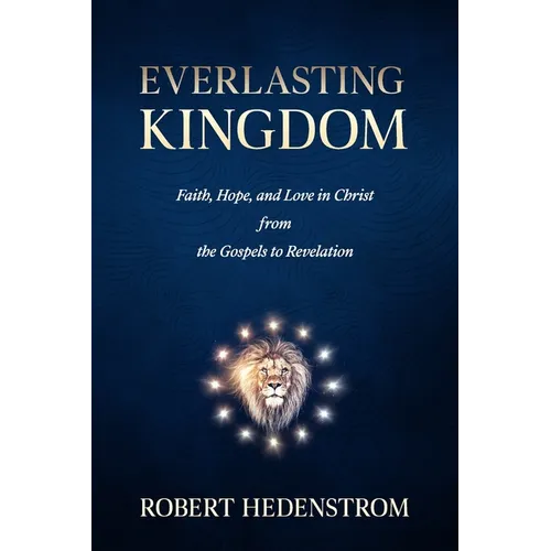 Everlasting Kingdom: Faith, Hope, and Love in Christ from the Gospels to Revelation