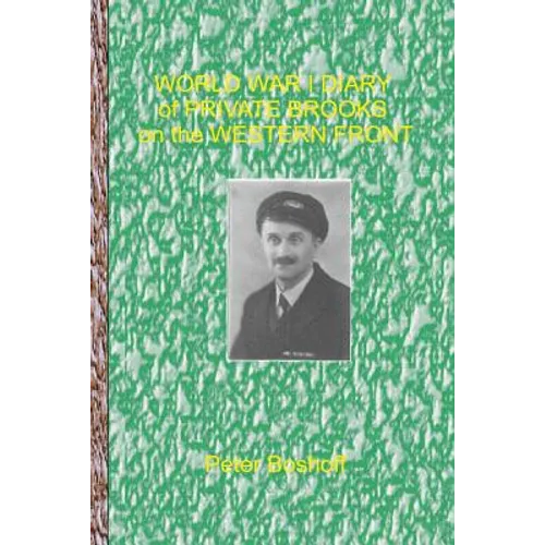 World War 1 Diary of Private Brooks on the Western Front: Day to day diary of a private soldier in the trenches