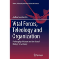 Vital Forces, Teleology and Organization: Philosophy of Nature and the Rise of Biology in Germany