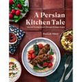 A Persian Kitchen Tale: Discover Exciting Flavors Through 60 Simple Recipes