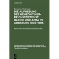 Die Aufhebung Des Benediktiner-Reichsstiftes St. Ulrich Und Afra in Augsburg 1802-1806: Ein Beitrag Zur Säkularisierungsgeschichte Im Kurfürstentum Ba