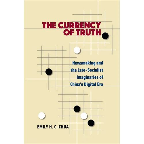 The Currency of Truth: Newsmaking and the Late-Socialist Imaginaries of China's Digital Era - Paperback