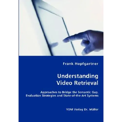 Unterstanding Video Retrieval- Approaches to Bridge the Semantic Gap, Evaluation Strategies and State-of-the-Art Systems