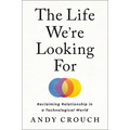 The Life We're Looking for: Reclaiming Relationship in a Technological World